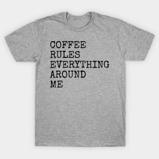Coffee rules everything around me T-Shirt